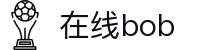 在线bob(中国区)集团官方网站
